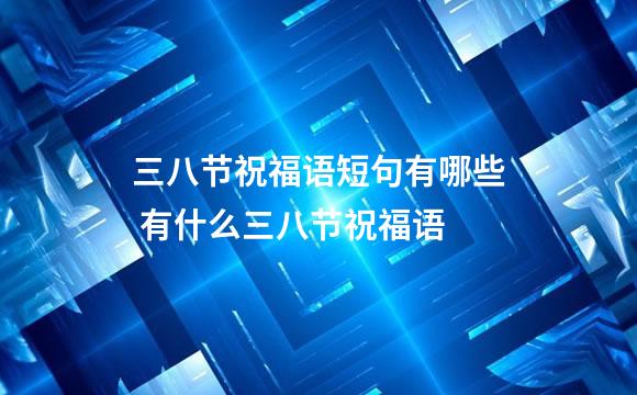 三八节祝福语短句有哪些 有什么三八节祝福语
